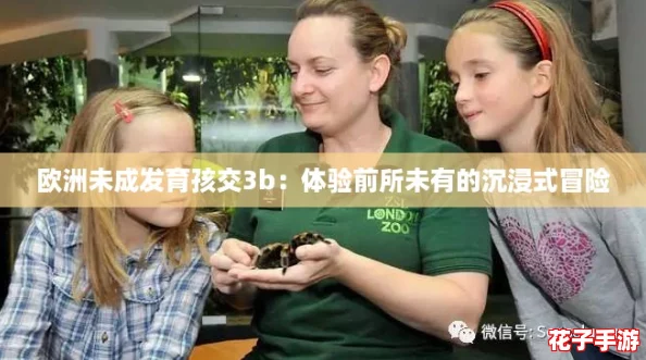 欧洲未成发育孩交3b:体验前所未有的沉浸式冒险 欧洲未成发育孩交3b:体验前所未有的沉浸式冒险