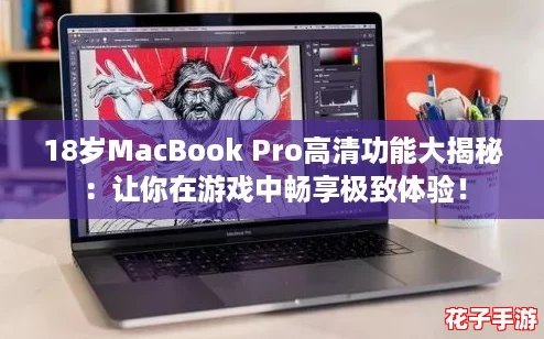 18岁MacBook Pro高清功能大揭秘：让你在游戏中畅享极致体验！