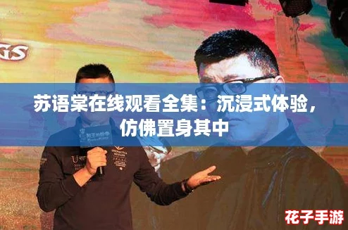 苏语棠在线观看全集:沉浸式体验,仿佛置身其中 苏语棠在线观看全集:沉浸式体验,仿佛置身其中