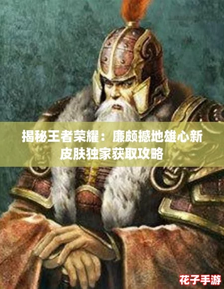 揭秘王者荣耀：廉颇撼地雄心新皮肤独家获取攻略