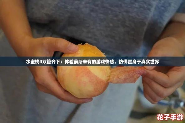 水蜜桃4双管齐下：体验前所未有的游戏快感，仿佛置身于真实世界