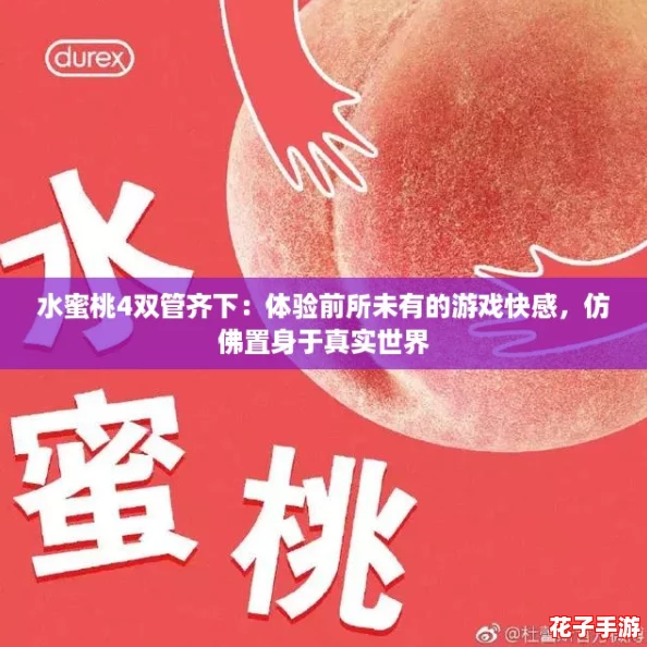 水蜜桃4双管齐下：体验前所未有的游戏快感，仿佛置身于真实世界