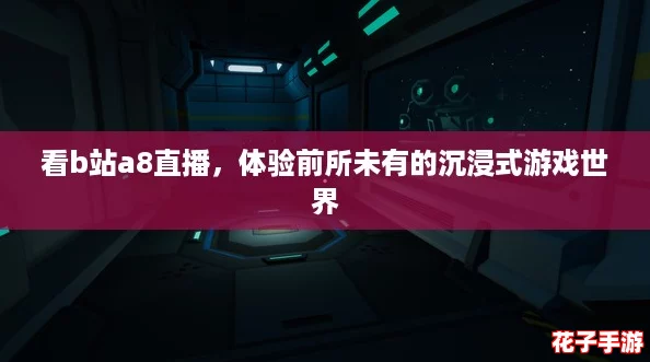 看b站a8直播,体验前所未有的沉浸式游戏世界 看b站a8直播,体验前所未有的沉浸式游戏世界