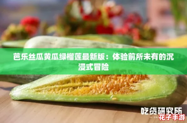 芭乐丝瓜黄瓜绿榴莲最新版:体验前所未有的沉浸式冒险 芭乐丝瓜黄瓜绿榴莲最新版:体验前所未有的沉浸式冒险