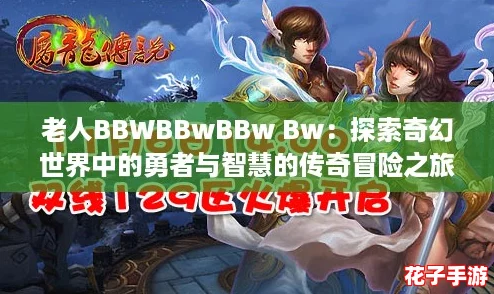 老人BBWBBwBBw Bw：探索奇幻世界中的勇者与智慧的传奇冒险之旅