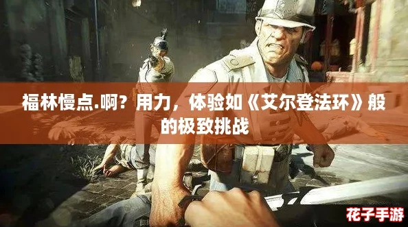 福林慢点.啊？用力，体验如《艾尔登法环》般的极致挑战