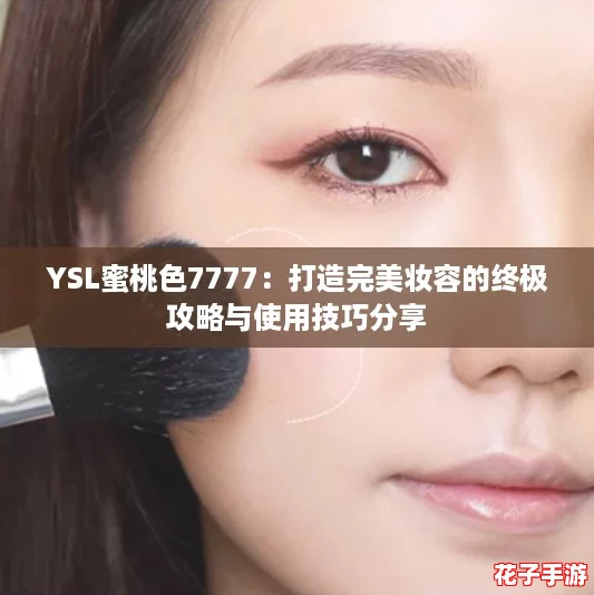 YSL蜜桃色7777：打造完美妆容的终极攻略与使用技巧分享