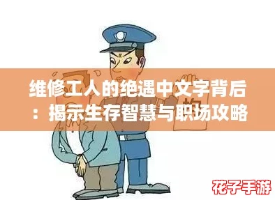 维修工人的绝遇中文字背后：揭示生存智慧与职场攻略的真实故事
