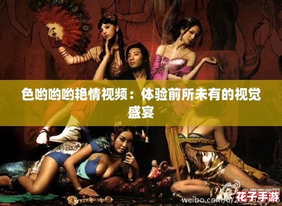 色哟哟哟艳情视频：体验前所未有的视觉盛宴