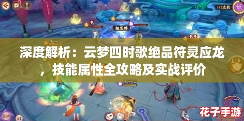 深度解析:云梦四时歌绝品符灵应龙,技能属性全攻略及实战评价 深度解析:云梦四时歌绝品符灵应龙,技能属性全攻略及实战评价