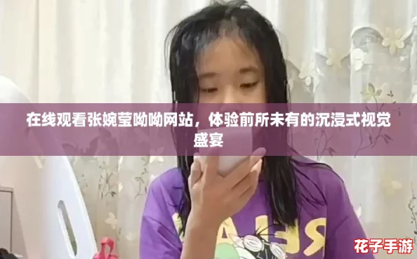 在线观看张婉莹呦呦网站，体验前所未有的沉浸式视觉盛宴