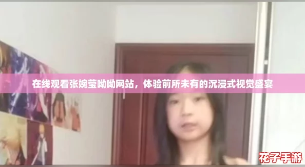 在线观看张婉莹呦呦网站,体验前所未有的沉浸式视觉盛宴 在线观看张婉莹呦呦网站,体验前所未有的沉浸式视觉盛宴
