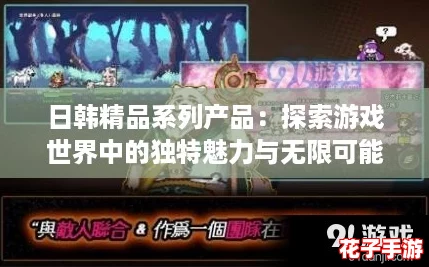 日韩精品系列产品：探索游戏世界中的独特魅力与无限可能