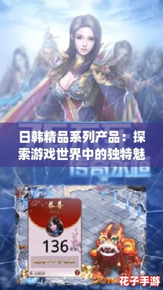 日韩精品系列产品:探索游戏世界中的独特魅力与无限可能 日韩精品系列产品:探索游戏世界中的独特魅力与无限可能