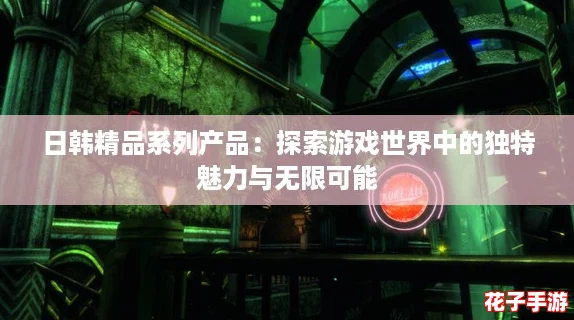 日韩精品系列产品:探索游戏世界中的独特魅力与无限可能 日韩精品系列产品:探索游戏世界中的独特魅力与无限可能