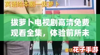 拔萝卜电视剧高清免费观看全集，体验前所未有的剧情震撼
