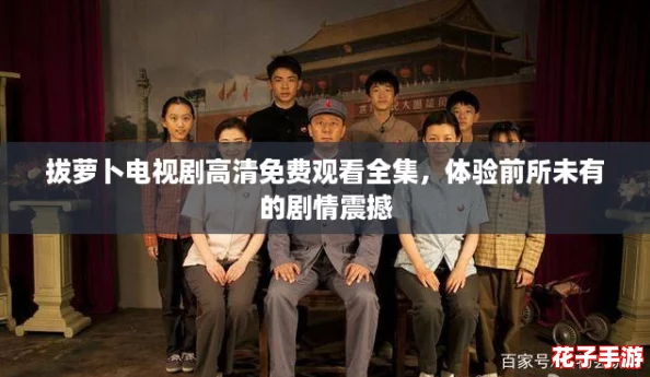 拔萝卜电视剧高清免费观看全集，体验前所未有的剧情震撼