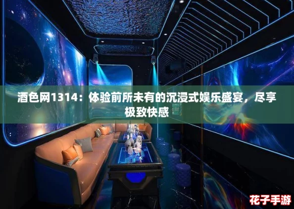 酒色网1314：体验前所未有的沉浸式娱乐盛宴，尽享极致快感