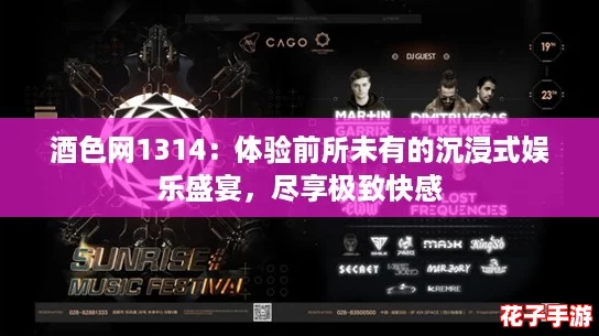 酒色网1314:体验前所未有的沉浸式娱乐盛宴,尽享极致快感 酒色网1314:体验前所未有的沉浸式娱乐盛宴,尽享极致快感
