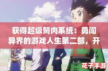 获得超级胬肉系统：勇闯异界的游戏人生第二部，开启无限可能与奇遇
