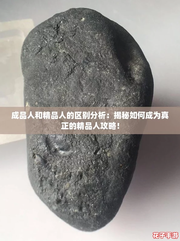 成品人和精品人的区别分析：揭秘如何成为真正的精品人攻略！