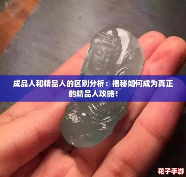 成品人和精品人的区别分析:揭秘如何成为真正的精品人攻略! 成品人和精品人的区别分析:揭秘如何成为真正的精品人攻略!