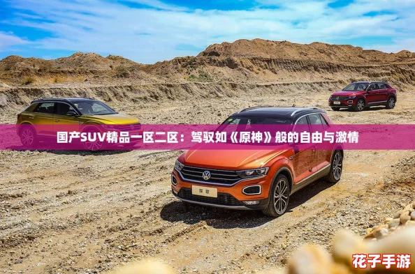 国产SUV精品一区二区：驾驭如《原神》般的自由与激情