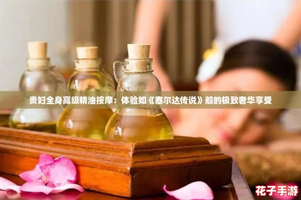 贵妇全身高级精油按摩：体验如《塞尔达传说》般的极致奢华享受