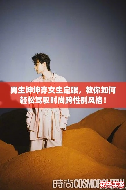 男生坤坤穿女生定眼，教你如何轻松驾驭时尚跨性别风格！