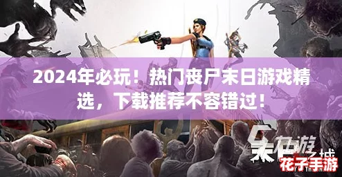 2024年必玩!热门丧尸末日游戏精选,下载推荐不容错过! 2024年必玩!热门丧尸末日游戏精选,下载推荐不容错过!