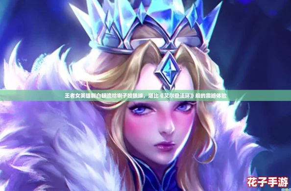 王者女英雄翻白眼流哈喇子咬铁球,堪比《艾尔登法环》般的震撼体验 王者女英雄翻白眼流哈喇子咬铁球,堪比《艾尔登法环》般的震撼体验