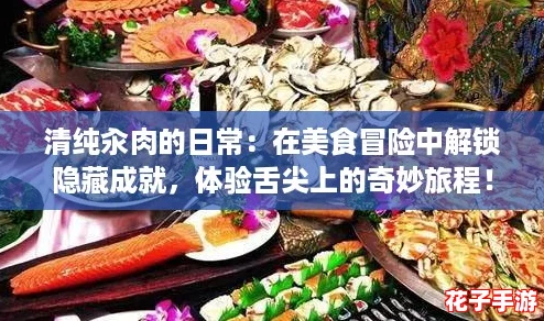 清纯汆肉的日常：在美食冒险中解锁隐藏成就，体验舌尖上的奇妙旅程！