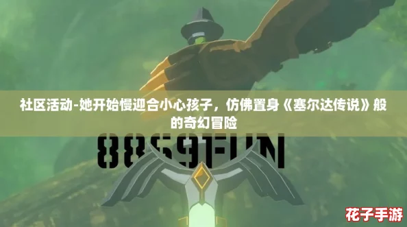 社区活动-她开始慢迎合小心孩子,仿佛置身《塞尔达传说》般的奇幻冒险 社区活动-她开始慢迎合小心孩子,仿佛置身《塞尔达传说》般的奇幻冒险