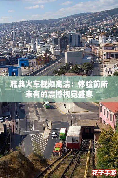 雅典火车视频高清:体验前所未有的震撼视觉盛宴 雅典火车视频高清:体验前所未有的震撼视觉盛宴