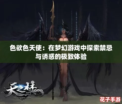 色欲色天使:在梦幻游戏中探索禁忌与诱惑的极致体验 色欲色天使:在梦幻游戏中探索禁忌与诱惑的极致体验