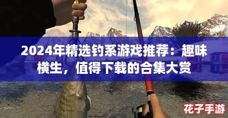 2024年精选钓系游戏推荐:趣味横生,值得下载的合集大赏 2024年精选钓系游戏推荐:趣味横生,值得下载的合集大赏