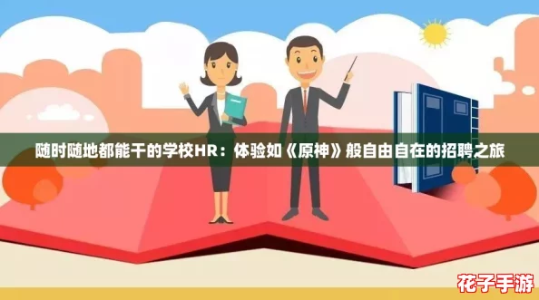 随时随地都能干的学校HR：体验如《原神》般自由自在的招聘之旅