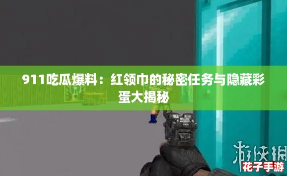 911吃瓜爆料：红领巾的秘密任务与隐藏彩蛋大揭秘