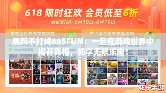 黑料不打烊665FUN:一起在游戏世界中揭开真相,畅享无限乐趣! 黑料不打烊665FUN:一起在游戏世界中揭开真相,畅享无限乐趣!