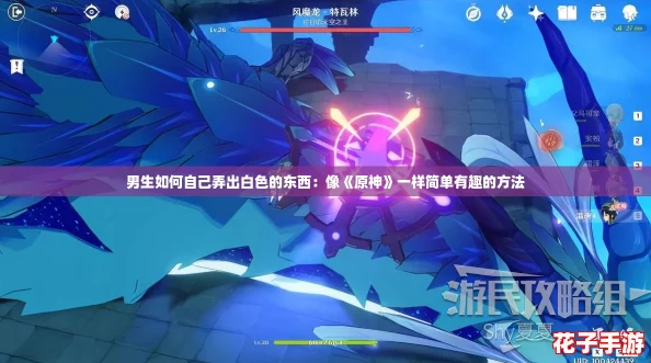 男生如何自己弄出白色的东西:像《原神》一样简单有趣的方法 男生如何自己弄出白色的东西:像《原神》一样简单有趣的方法