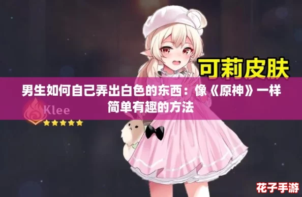 男生如何自己弄出白色的东西:像《原神》一样简单有趣的方法 男生如何自己弄出白色的东西:像《原神》一样简单有趣的方法
