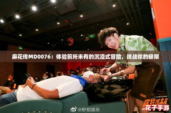 麻花传MD0076：体验前所未有的沉浸式冒险，挑战你的极限