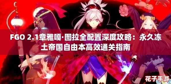 FGO 2.1章雅嘎·图拉全配置深度攻略：永久冻土帝国自由本高效通关指南