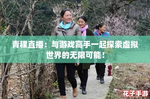 青稞直播：与游戏高手一起探索虚拟世界的无限可能！