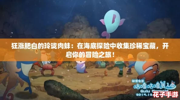 狂涨肥白的玲珑肉蚌:在海底探险中收集珍稀宝藏,开启你的冒险之旅! 狂涨肥白的玲珑肉蚌:在海底探险中收集珍稀宝藏,开启你的冒险之旅!