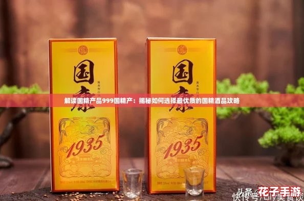 解读国精产品999国精产：揭秘如何选择最优质的国精酒品攻略