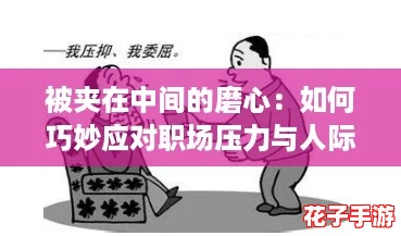 被夹在中间的磨心：如何巧妙应对职场压力与人际关系的双重挑战攻略