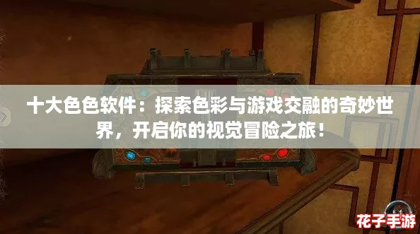 十大色色软件：探索色彩与游戏交融的奇妙世界，开启你的视觉冒险之旅！