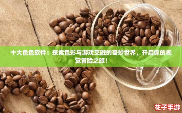 十大色色软件:探索色彩与游戏交融的奇妙世界,开启你的视觉冒险之旅! 十大色色软件:探索色彩与游戏交融的奇妙世界,开启你的视觉冒险之旅!
