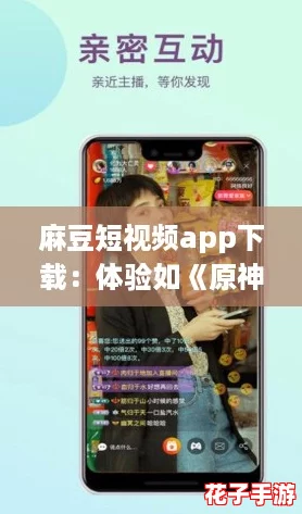 麻豆短视频app下载：体验如《原神》般沉浸式视觉盛宴